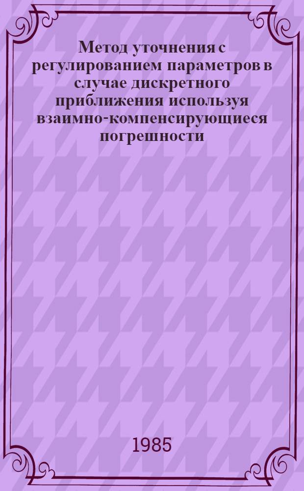 Метод уточнения с регулированием параметров в случае дискретного приближения используя взаимно-компенсирующиеся погрешности