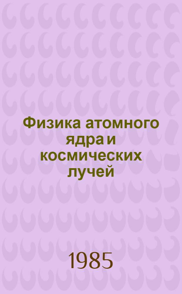 Физика атомного ядра и космических лучей : Сб. ст.