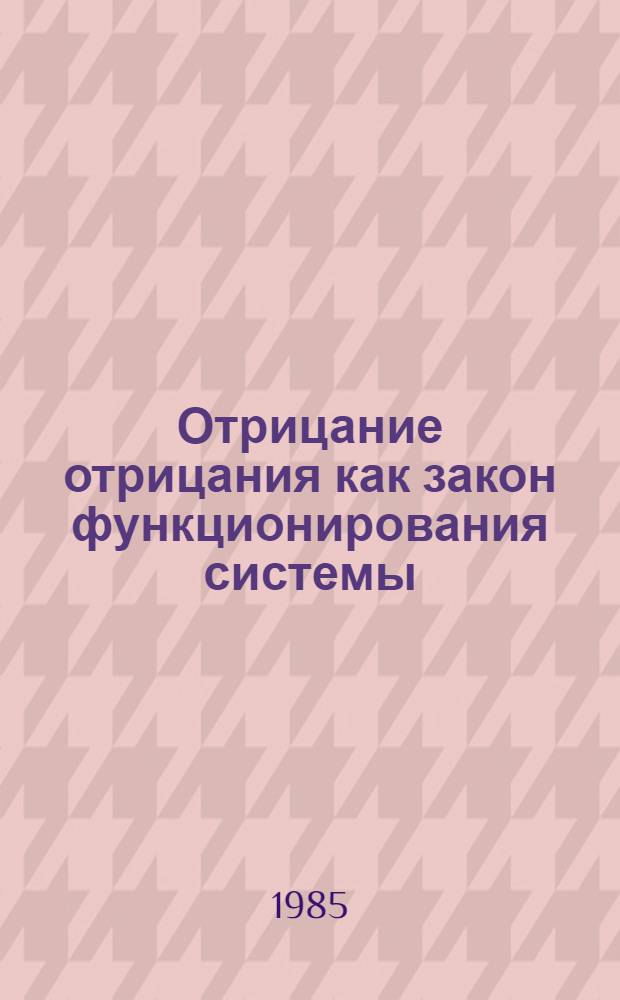 Отрицание отрицания как закон функционирования системы : Автореф. дис. на соиск. учен. степ. канд. филос. наук : (09.00.01)