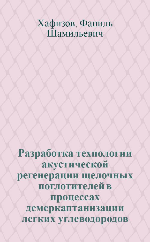 Разработка технологии акустической регенерации щелочных поглотителей в процессах демеркаптанизации легких углеводородов : Автореф. дис. на соиск. учен. степ. к. т. н