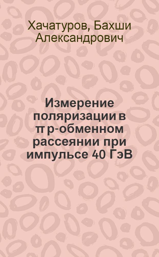 Измерение поляризации в π р-обменном рассеянии при импульсе 40 ГэВ/с и определение амплитуды пион-нуклонного рассеяния : Автореф. дис. на соиск. учен. степ. канд. физ.-мат. наук : (01.04.01)
