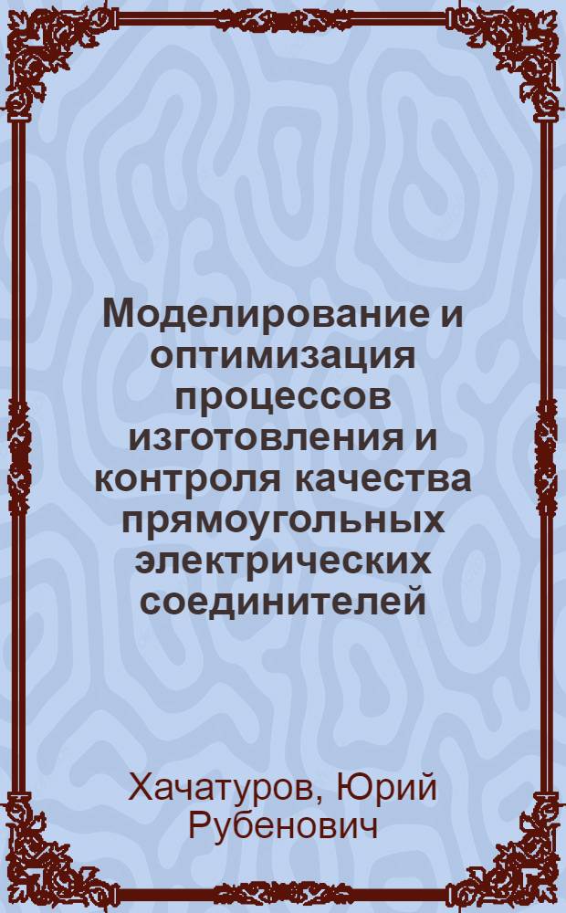 Моделирование и оптимизация процессов изготовления и контроля качества прямоугольных электрических соединителей : (На примере предприятия орг. п/я А-1501) : Автореф. дис. на соиск. учен. степ. к. т. н