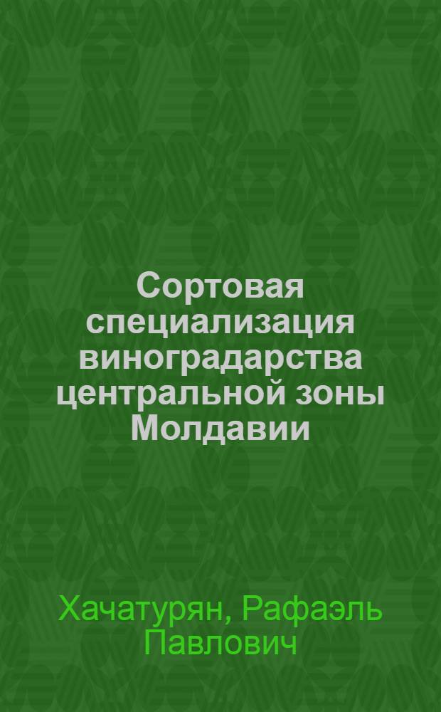 Сортовая специализация виноградарства центральной зоны Молдавии : (На прим. Кутузов. р-на)