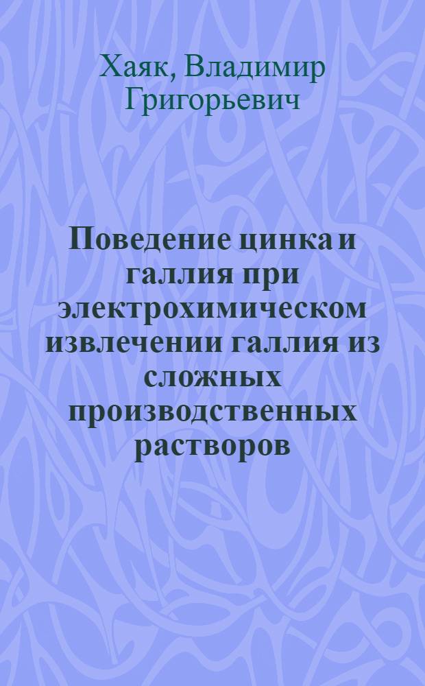 Поведение цинка и галлия при электрохимическом извлечении галлия из сложных производственных растворов : Автореф. дис. на соиск. учен. степ. к. т. н