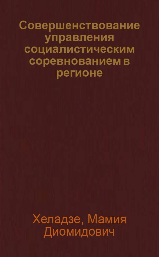 Совершенствование управления социалистическим соревнованием в регионе : (На прим. пром. предприятий г. Тбилиси) : Автореф. дис. на соиск. учен. степ. канд. экон. наук : (08.00.21)