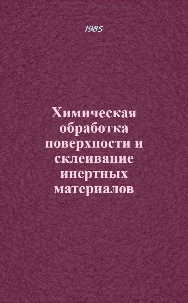 Химическая обработка поверхности и склеивание инертных материалов : Произв. инструкция ПИ 1.2.025-84 : Утв. ВИАМ 06.08.84 : Срок введ. с 01.07.85 : Взамен ПИ 1.2.025-77