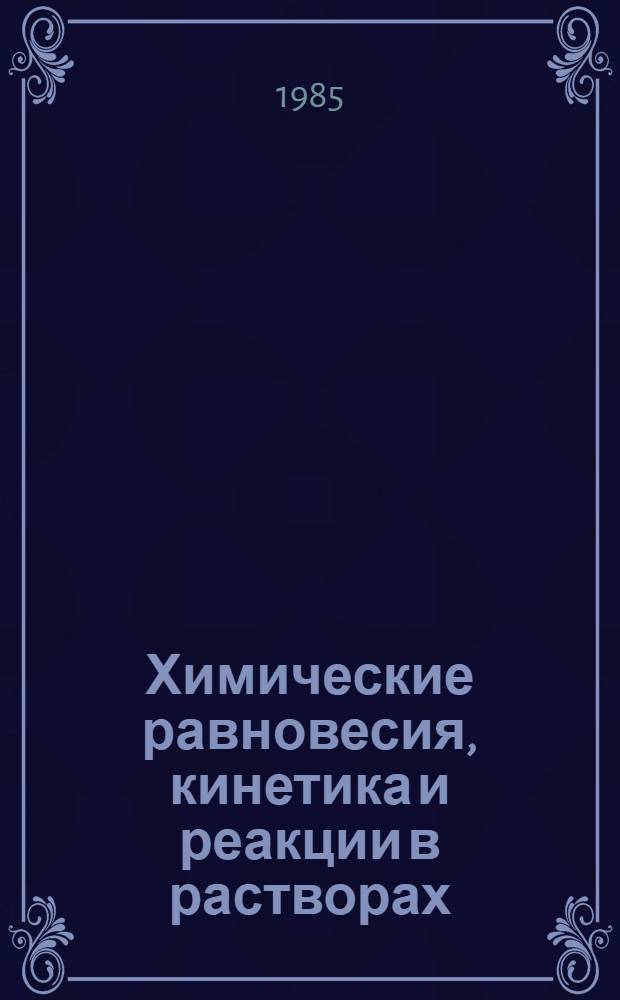 Химические равновесия, кинетика и реакции в растворах : Сб. ст.
