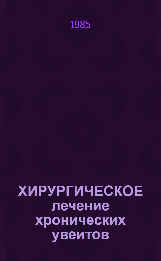 ХИРУРГИЧЕСКОЕ лечение хронических увеитов : Метод. рекомендации
