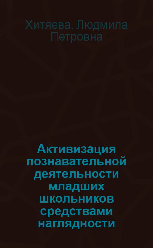 Активизация познавательной деятельности младших школьников средствами наглядности : Автореф. дис. на соиск. учен. степ. канд. пед. наук : (13.00.01)