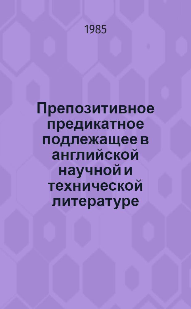 Препозитивное предикатное подлежащее в английской научной и технической литературе : Автореф. дис. на соиск. учен. степ. канд. филол. наук : (10.02.04)
