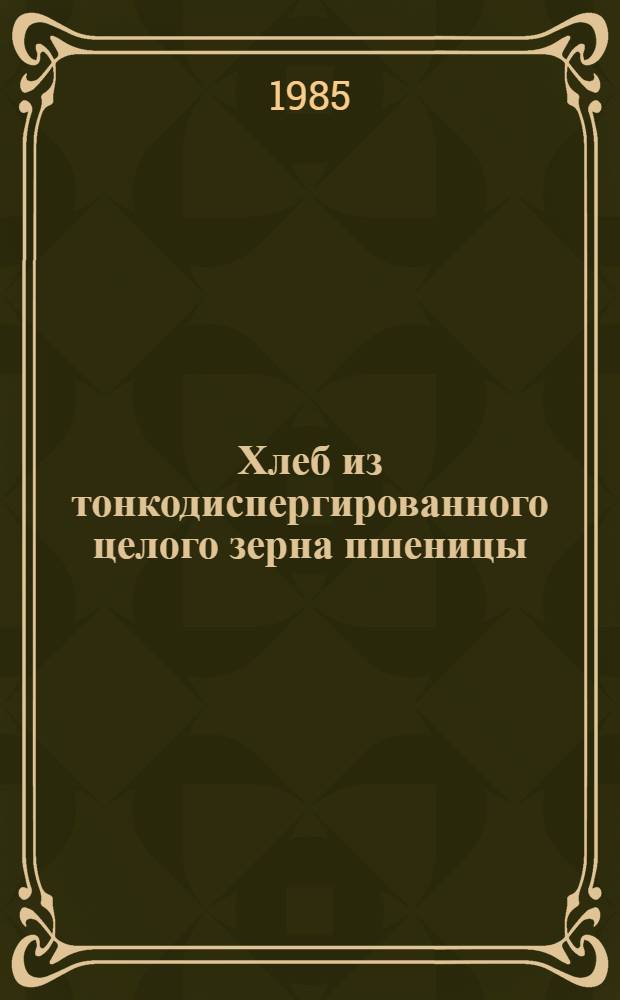 Хлеб из тонкодиспергированного целого зерна пшеницы
