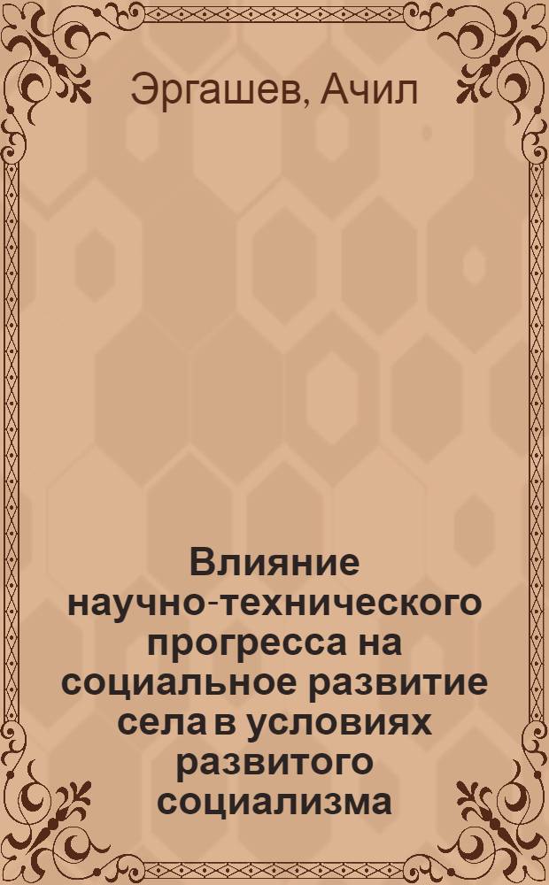 Влияние научно-технического прогресса на социальное развитие села в условиях развитого социализма : (На материалах УзССР) : Автореф. дис. на соиск. учен. степ. д-ра филос. наук : (09.00.02)