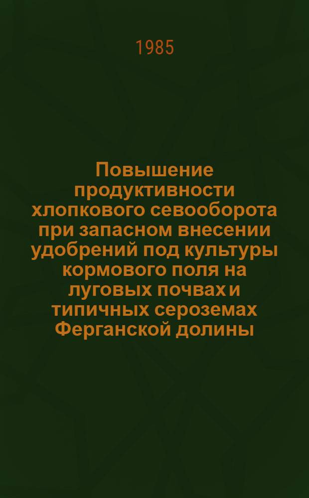 Повышение продуктивности хлопкового севооборота при запасном внесении удобрений под культуры кормового поля на луговых почвах и типичных сероземах Ферганской долины : Автореф. дис. на соиск. учен. степ. канд. с.-х. наук : (06.01.01; 06.01.04)