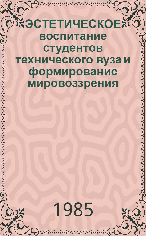 ЭСТЕТИЧЕСКОЕ воспитание студентов технического вуза и формирование мировоззрения (наблюдения, опыт, проблемы решения) : Метод. разраб. для преподавателей и студентов