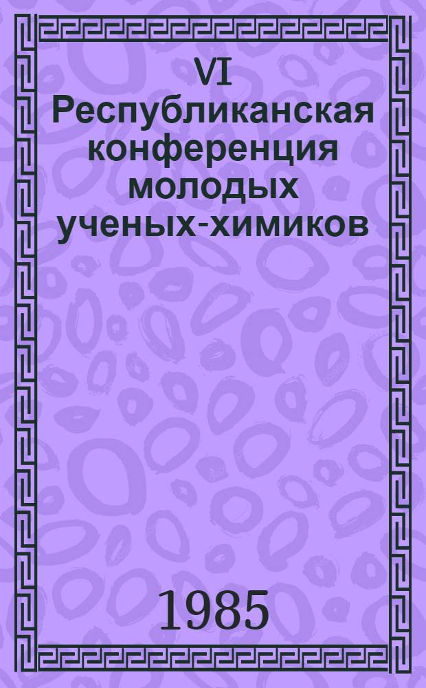 VI Республиканская конференция молодых ученых-химиков : Тез. докл