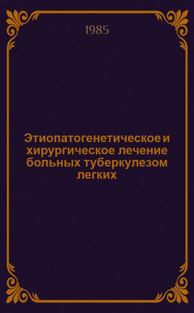 Этиопатогенетическое и хирургическое лечение больных туберкулезом легких : Сб. науч. тр