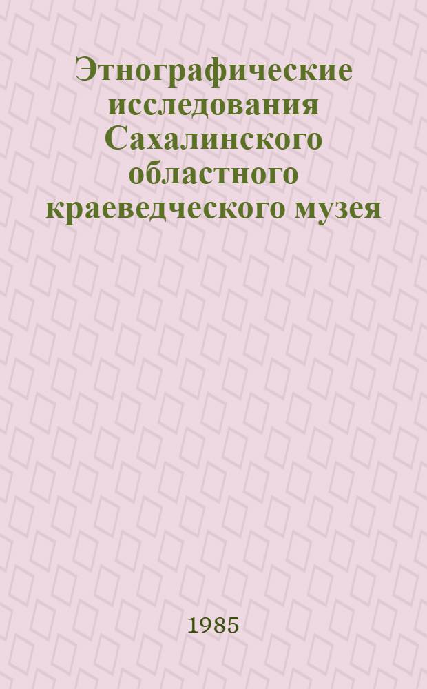 Этнографические исследования Сахалинского областного краеведческого музея : Сб. науч. тр. : Препринт