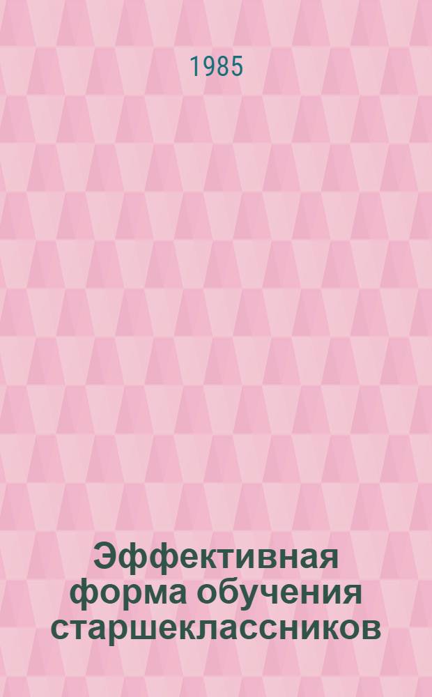 Эффективная форма обучения старшеклассников : Из опыта работы учителя математики сред. шк. № 6 г. Николаева учителя-методиста Л.Ф. Колобихиной
