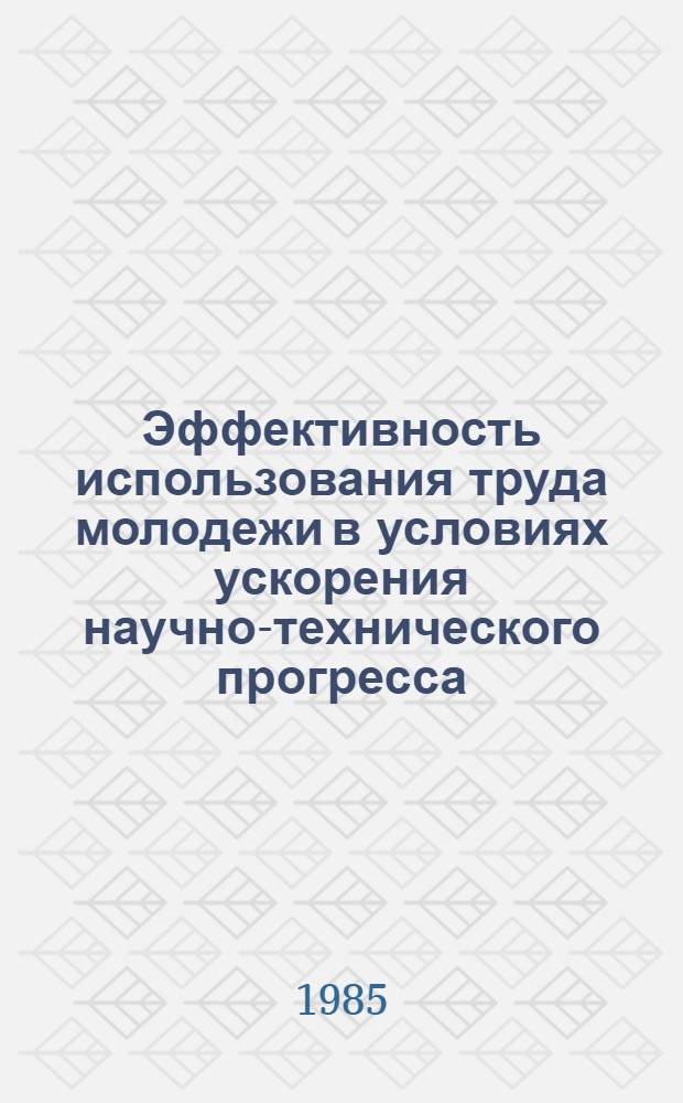Эффективность использования труда молодежи в условиях ускорения научно-технического прогресса : (Отеч. опыт)