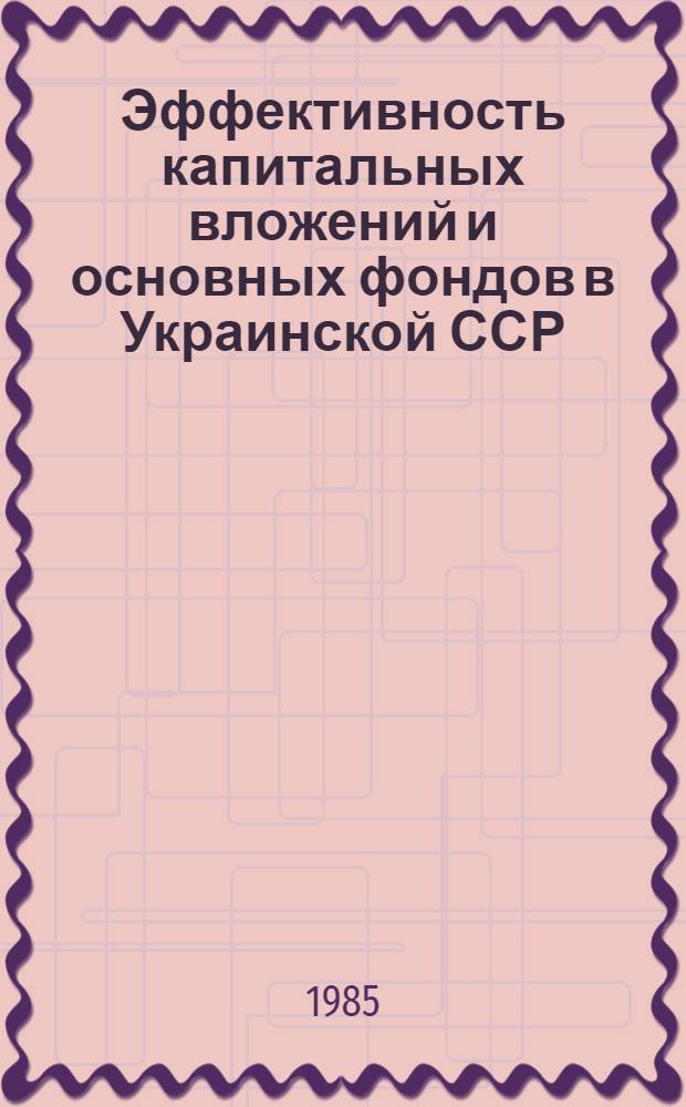 Эффективность капитальных вложений и основных фондов в Украинской ССР : Сб. науч. тр