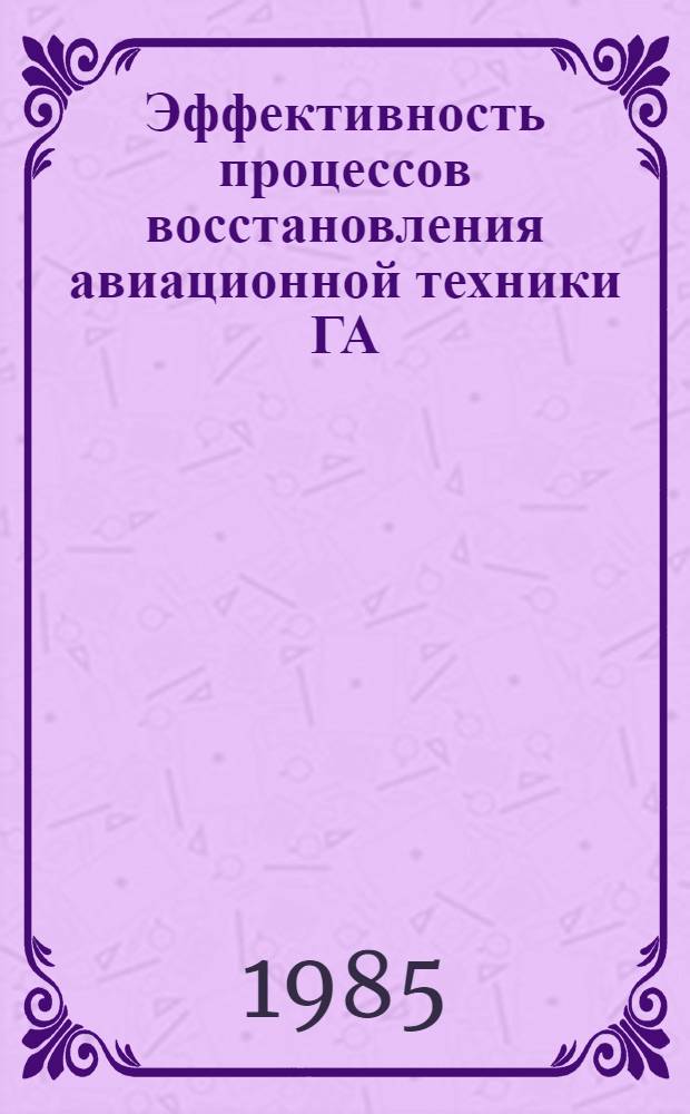 Эффективность процессов восстановления авиационной техники ГА : Межвуз. темат. сб. науч. тр