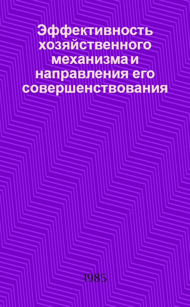 Эффективность хозяйственного механизма и направления его совершенствования : (По итогам анализа работы пром-сти в условиях эксперимента за 1984 г.) : Обзор по материалам школы экономистов произв. об-ний и предприятий, Минск, 10 апр. 1985 г.