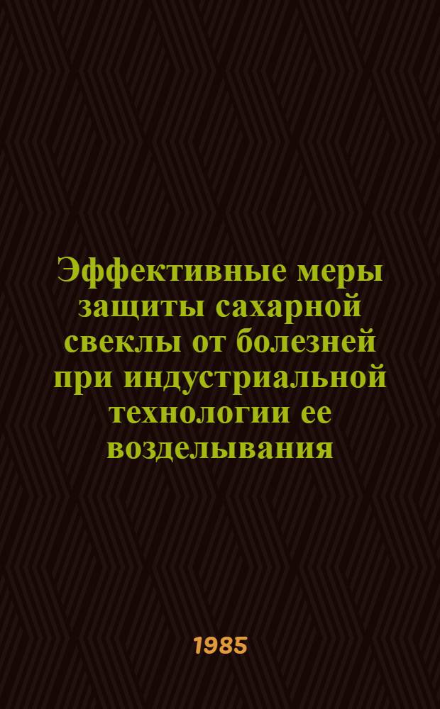 Эффективные меры защиты сахарной свеклы от болезней при индустриальной технологии ее возделывания : (Сб. науч. тр.)