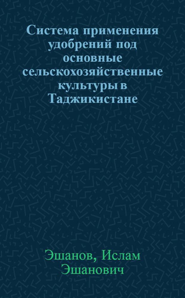 Система применения удобрений под основные сельскохозяйственные культуры в Таджикистане : Учеб. пособие