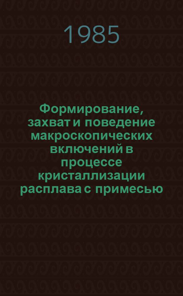 Формирование, захват и поведение макроскопических включений в процессе кристаллизации расплава с примесью : Автореф. дис. на соиск. учен. степ. канд. физ.-мат. наук : (01.04.07)