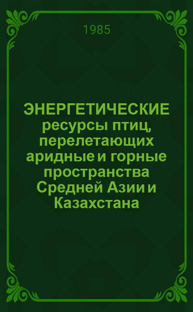 ЭНЕРГЕТИЧЕСКИЕ ресурсы птиц, перелетающих аридные и горные пространства Средней Азии и Казахстана : Сб. ст.