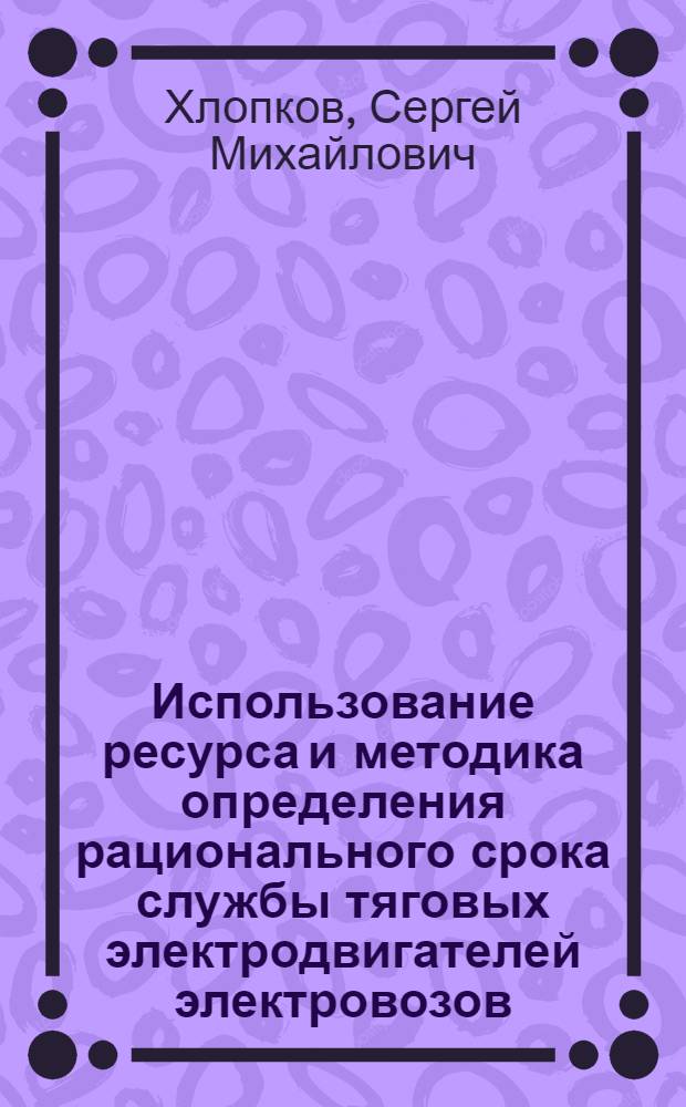 Использование ресурса и методика определения рационального срока службы тяговых электродвигателей электровозов : Автореф. дис. на соиск. учен. степ. канд. техн. наук : (05.09.08)