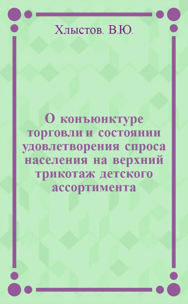 О конъюнктуре торговли и состоянии удовлетворения спроса населения на верхний трикотаж детского ассортимента : Справка