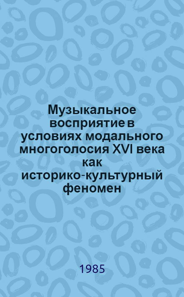 Музыкальное восприятие в условиях модального многоголосия XVI века как историко-культурный феномен (опыт характеристики слуховой установки) : Автореф. дис. на соиск. учен. степ. канд. искусствоведения : (17.00.02)