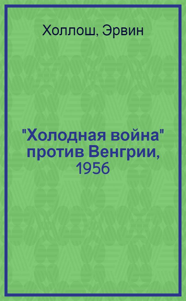 "Холодная война" против Венгрии, 1956 : Пер. с венг