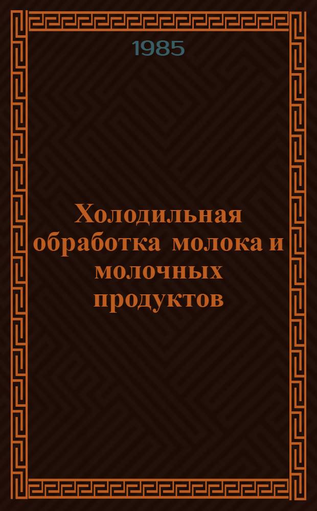 Холодильная обработка молока и молочных продуктов : Сб. науч. тр