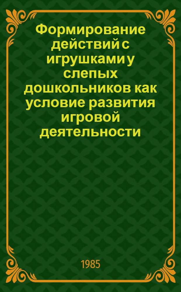 Формирование действий с игрушками у слепых дошкольников как условие развития игровой деятельности : Автореф. дис. на соиск. учен. степ. канд. психол. наук : (19.00.10)