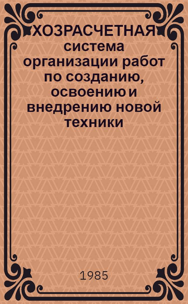 ХОЗРАСЧЕТНАЯ система организации работ по созданию, освоению и внедрению новой техники : Метод. разраб. для системы экон. образования на ж.-д. трансп