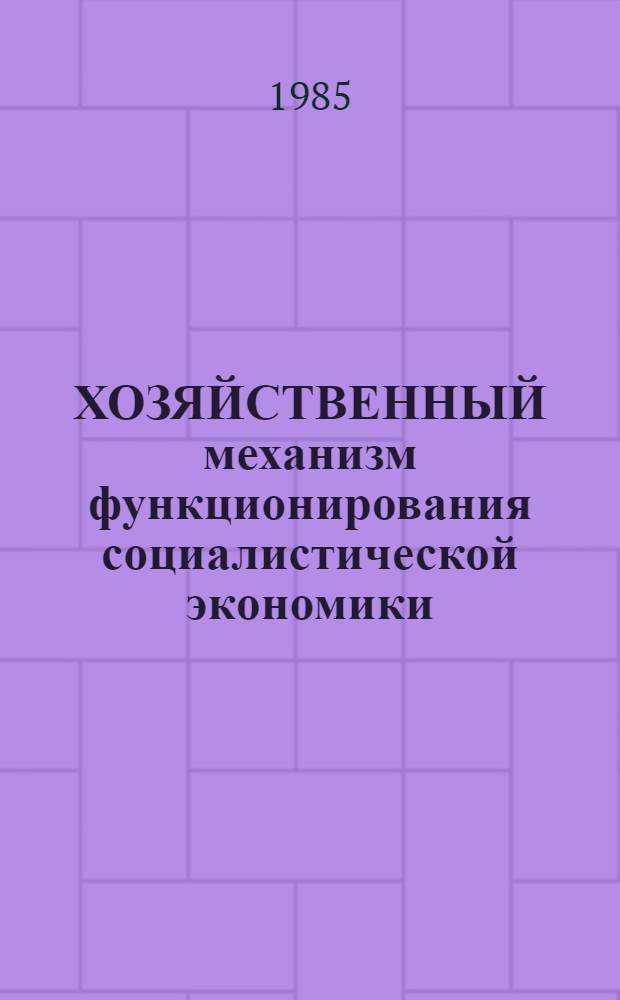 ХОЗЯЙСТВЕННЫЙ механизм функционирования социалистической экономики : (Пробл. анализа и совершенствования) : Сб. ст.