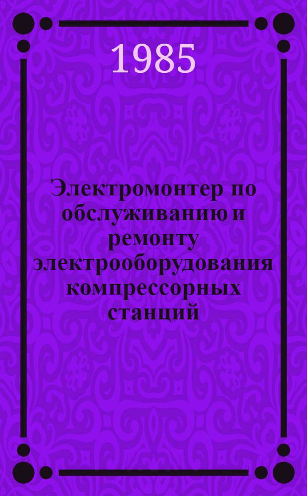 Электромонтер по обслуживанию и ремонту электрооборудования компрессорных станций : Учеб. пособие для проф. обучения рабочих на пр-ве
