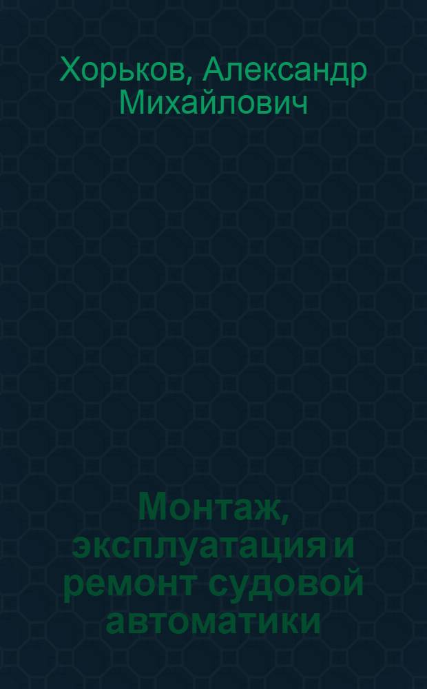 Монтаж, эксплуатация и ремонт судовой автоматики : Учеб. для судостроит. техникумов