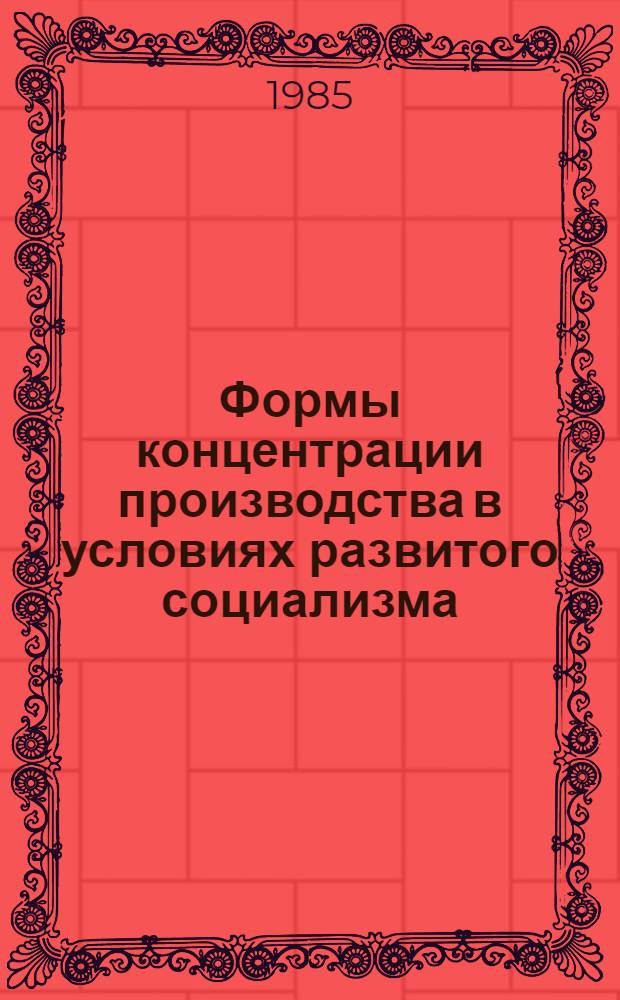 Формы концентрации производства в условиях развитого социализма : Автореф. дис. на соиск. учен. степ. канд. экон. наук : (08.00.01)