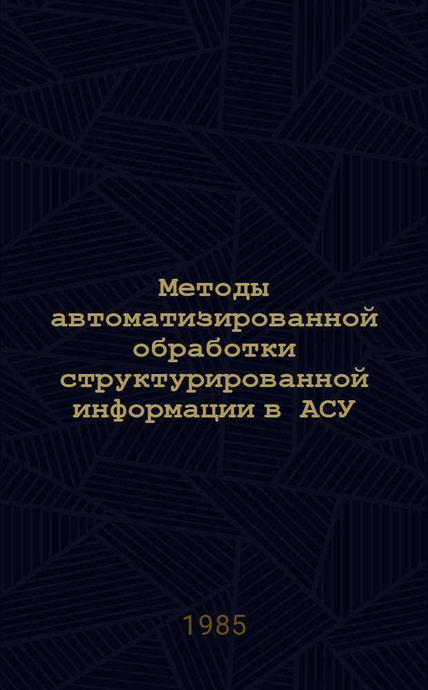 Методы автоматизированной обработки структурированной информации в АСУ : Автореф. дис. на соиск. учен. степ. канд. техн. наук : (05.18.06)