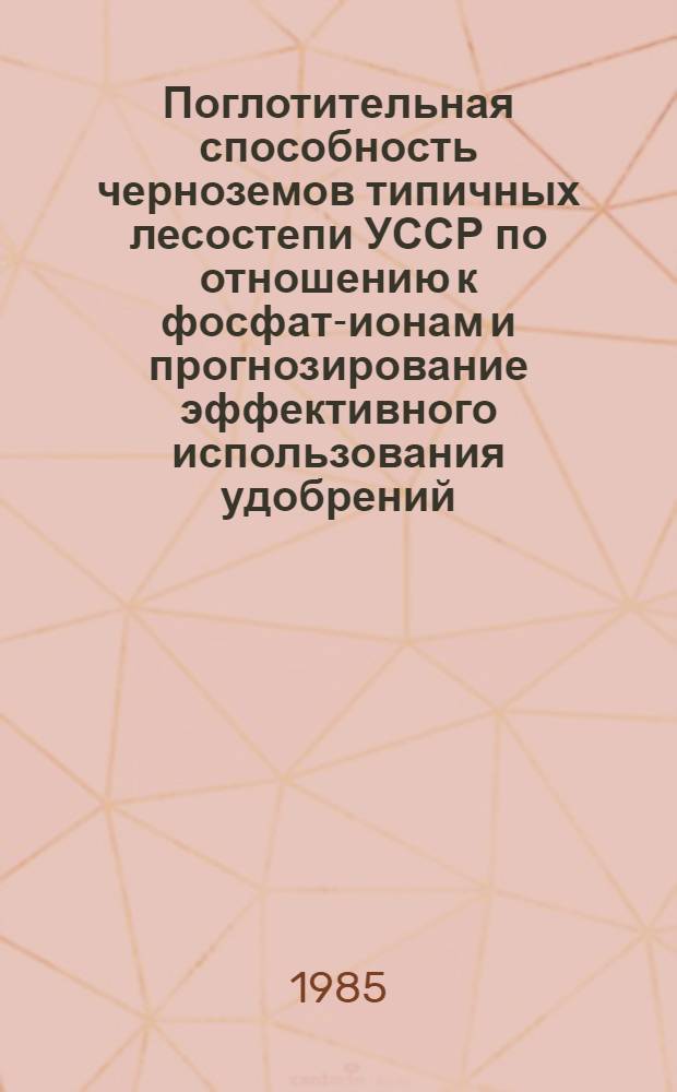 Поглотительная способность черноземов типичных лесостепи УССР по отношению к фосфат-ионам и прогнозирование эффективного использования удобрений : Автореф. дис. на соиск. учен. степ. канд. с.-х. наук : (06.01.04)