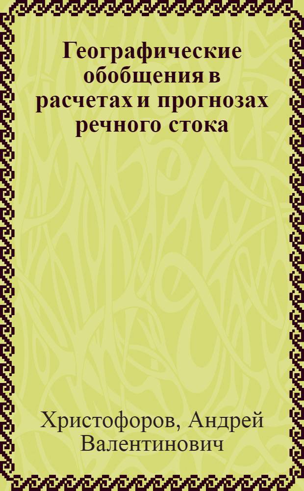 Географические обобщения в расчетах и прогнозах речного стока : Автореф. дис. на соиск. учен. степ. д-ра геогр. наук : (11.00.07)
