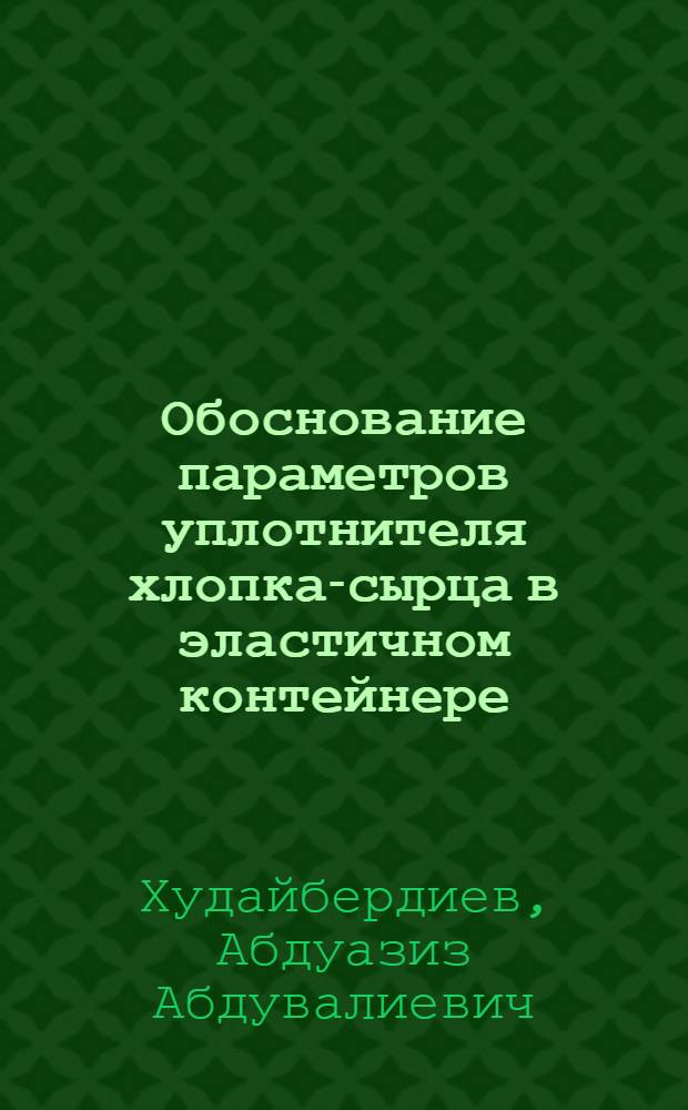Обоснование параметров уплотнителя хлопка-сырца в эластичном контейнере : Автореф. дис. на соиск. учен. степ. канд. техн. наук : (05.20.01)