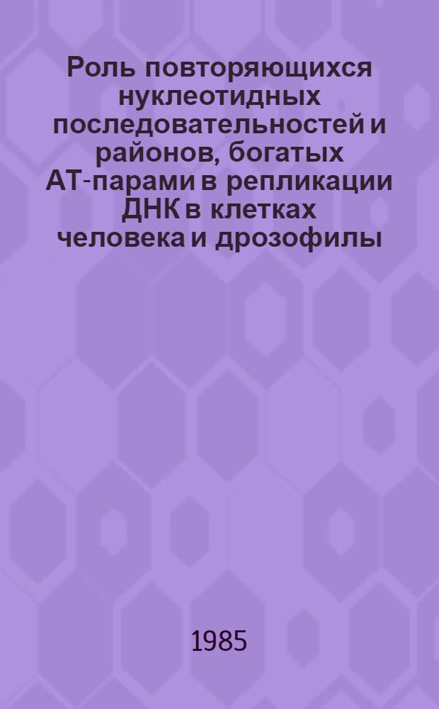 Роль повторяющихся нуклеотидных последовательностей и районов, богатых АТ-парами в репликации ДНК в клетках человека и дрозофилы : Автореф. дис. на соиск. учен. степ. канд. биол. наук : (03.00.15)