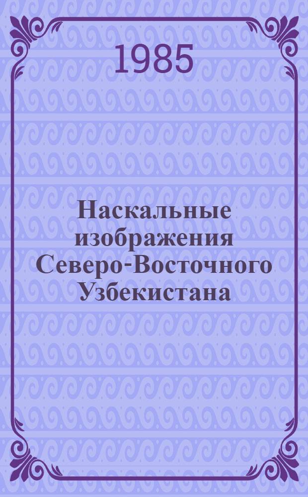 Наскальные изображения Северо-Восточного Узбекистана : Автореф. дис. на соиск. учен. степ. канд. ист. наук : (07.00.06)