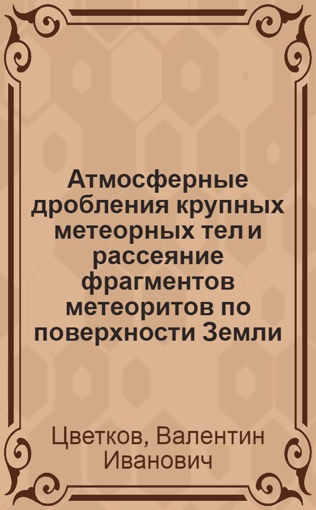 Атмосферные дробления крупных метеорных тел и рассеяние фрагментов метеоритов по поверхности Земли : Автореф. дис. на соиск. учен. степ. канд. физ.-мат. наук : (01.03.01)
