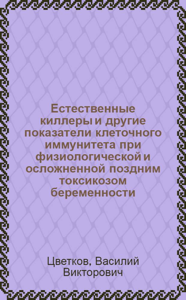 Естественные киллеры и другие показатели клеточного иммунитета при физиологической и осложненной поздним токсикозом беременности : Автореф. дис. на соиск. учен. степ. канд. мед. наук : (14.00.01; 14.00.36)