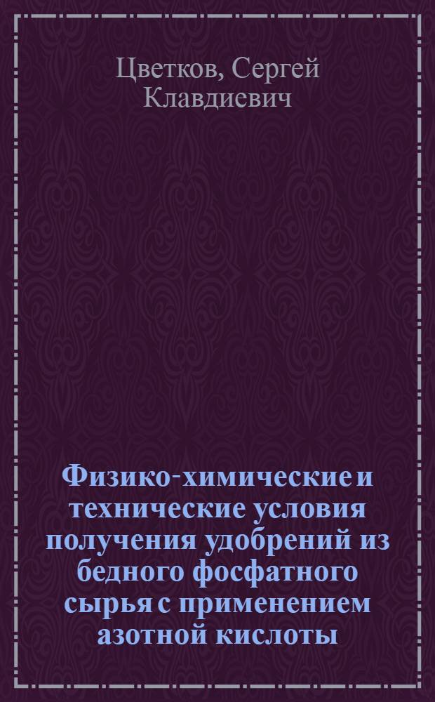 Физико-химические и технические условия получения удобрений из бедного фосфатного сырья с применением азотной кислоты : Автореф. дис. на соиск. учен. степ. к. т. н